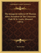 The Inaugural Address of Thomas Allen, President of the University Club of St. Louis, Missouri (1872)