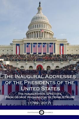 The Inaugural Addresses of the Presidents of the United States - The Inauguration Speeches, From George Washington to Donald Trump (1789 - 2017) - Presidents, The Us