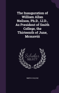 The Inauguration of William Allan Neilson, Ph.D., Ll.D., As President of Smith College, the Thirteenth of June, Mcmxviii