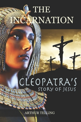 The Incarnation: Cleopatra's Story of Jesus - Telling, Arthur