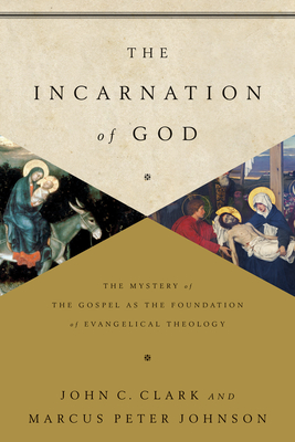 The Incarnation of God: The Mystery of the Gospel as the Foundation of Evangelical Theology - Clark, John, IV, and Johnson, Marcus Peter