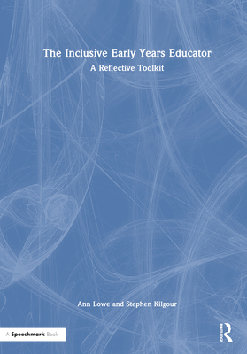 The Inclusive Early Years Educator: A Reflective Toolkit - Lowe, Ann, and Kilgour, Stephen