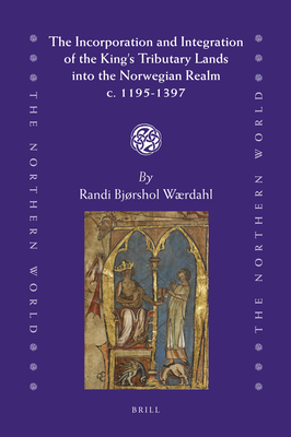 The Incorporation and Integration of the King's Tributary Lands Into the Norwegian Realm C. 1195-1397 - Wrdahl, Randi Bjrshol