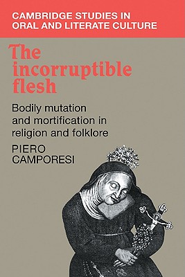 The Incorruptible Flesh: Bodily Mutation and Mortification in Religion and Folklore - Camporesi, Piero, and Croft-Murray, Tania (Translated by)