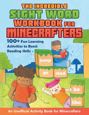 The Incredible Sight Word Workbook for Minecrafters: 100+ Fun Learning Activities to Boost Reading Skills--An Unofficial Activity Book for Minecrafters - 