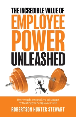 The Incredible Value of Employee Power Unleashed - Stewart, Robertson Hunter