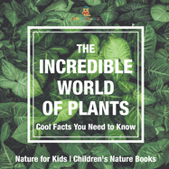 The Incredible World of Plants - Cool Facts You Need to Know - Nature for Kids Children's Nature Books