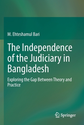 The Independence of the Judiciary in Bangladesh: Exploring the Gap Between Theory and Practice - Bari, M. Ehteshamul