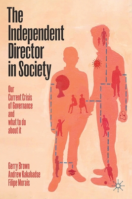 The Independent Director in Society: Our current crisis of governance and what to do about it - Brown, Gerry, and Kakabadse, Andrew, and Morais, Filipe