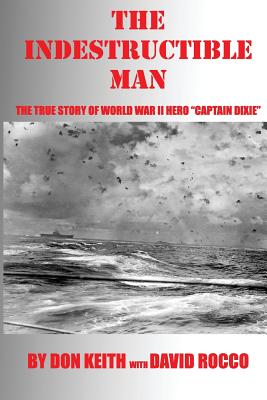 The Indestructible Man: The True Story of World War II Hero Captain Dixie - Rocco, David, and Keith, Don