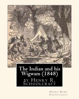 The Indian and his Wigwam (1848) by Henry R. Schoolcraft - Schoolcraft, Henry Rowe