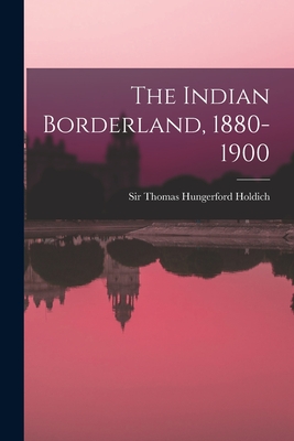 The Indian Borderland, 1880-1900 - Holdich, Thomas Hungerford, Sir (Creator)