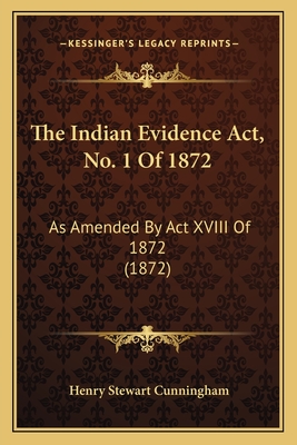 The Indian Evidence ACT, No. 1 of 1872: As Amended by ACT XVIII of 1872 (1872) - Cunningham, Henry Stewart, Sir