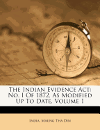 The Indian Evidence ACT: No. I of 1872, as Modified Up to Date, Volume 1