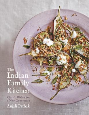 The Indian Family Kitchen: Classic Dishes for a New Generation: A Cookbook - Pathak, Anjali