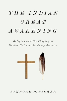 The Indian Great Awakening: Religion and the Shaping of Native Cultures in Early America - Fisher, Linford D