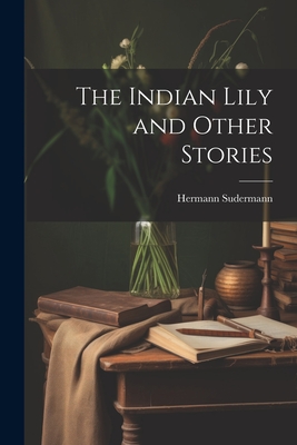 The Indian Lily and Other Stories - Sudermann, Hermann