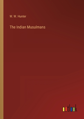 The Indian Musulmans - Hunter, W W
