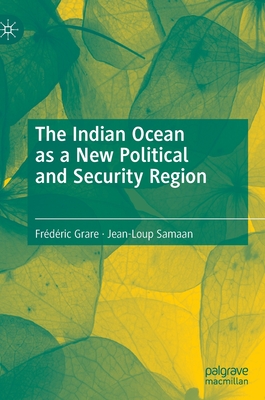 The Indian Ocean as a New Political and Security Region - Grare, Frdric, and Samaan, Jean-Loup