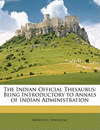 The Indian Official Thesaurus: Being Introductory to Annals of Indian Administration (Classic Reprint)