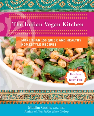 The Indian Vegan Kitchen: More Than 150 Quick and Healthy Homestyle Recipes: A Cookbook - Gadia, Madhu