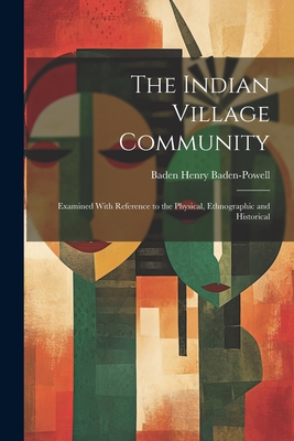 The Indian Village Community: Examined With Reference to the Physical, Ethnographic and Historical - Baden-Powell, Baden Henry