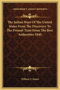 The Indian Wars of the United States from the Discovery to the Present Time from the Best Authorities 1840