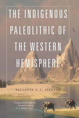 The Indigenous Paleolithic of the Western Hemisphere - Steeves, Paulette F C