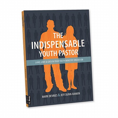 The Indispensible Youth Pastor: Land, Love and Lock in Your Youth Ministry Dream Job - DeVries, Mark, and Dunn-Rankin, Jeff
