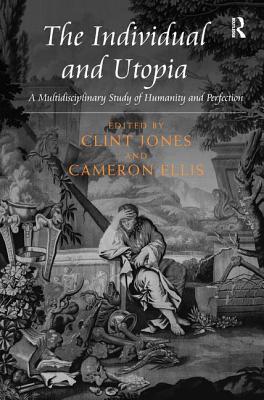 The Individual and Utopia: A Multidisciplinary Study of Humanity and Perfection - Jones, Clint, and Ellis, Cameron