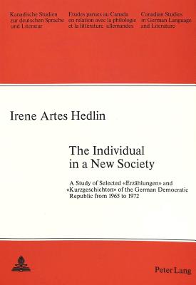 The Individual in a New Society: A Study of Selected Erzaehlungen and Kurzgeschichten of the German Democratic Republic from 1965 to 1972 - Arnold-Schuster, Armin (Editor), and Hedlin, Irene Artes