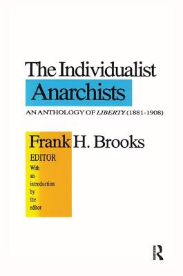 The Individualist Anarchists: Anthology of Liberty, 1881-1908 - Brooks, Frank H.