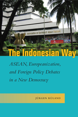 The Indonesian Way: Asean, Europeanization, and Foreign Policy Debates in a New Democracy - Ruland, Jurgen