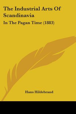 The Industrial Arts Of Scandinavia: In The Pagan Time (1883) - Hildebrand, Hans