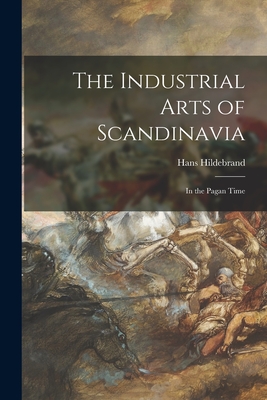 The Industrial Arts of Scandinavia: in the Pagan Time - Hildebrand, Hans 1842-1913