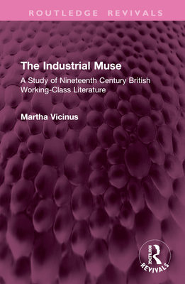 The Industrial Muse: A Study of Nineteenth Century British Working-Class Literature - Vicinus, Martha