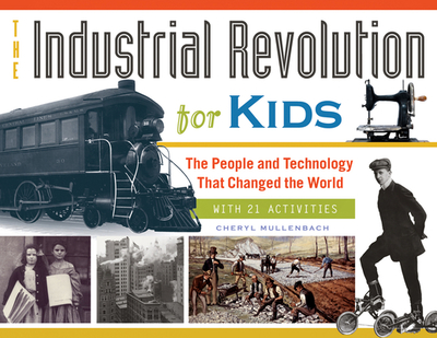 The Industrial Revolution for Kids: The People and Technology That Changed the World, with 21 Activities Volume 51 - Mullenbach, Cheryl