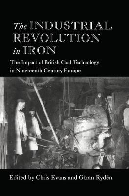 The Industrial Revolution in Iron: The Impact of British Coal Technology in Nineteenth-Century Europe - Evans, Chris (Editor), and Rydn, Gran (Editor)