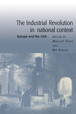 The Industrial Revolution in National Context: Europe and the USA - Teich, Mikulas (Editor), and Porter, Roy (Editor)