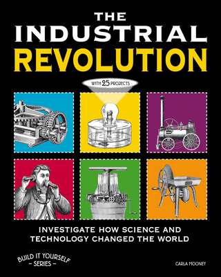 The Industrial Revolution: Investigate How Science and Technology Changed the World with 25 Projects - Mooney, Carla