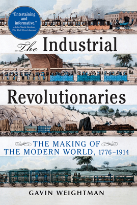 The Industrial Revolutionaries: The Making of the Modern World 1776-1914 - Weightman, Gavin