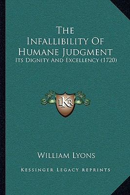 The Infallibility Of Humane Judgment: Its Dignity And Excellency (1720) - Lyons, William