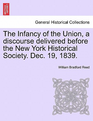 The Infancy of the Union, a Discourse Delivered Before the New York Historical Society. Dec. 19, 1839. - Reed, William Bradford