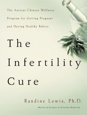 The Infertility Cure: The Ancient Chinese Wellness Program for Getting Pregnant and Having Healthy Babies - Lewis, Randine