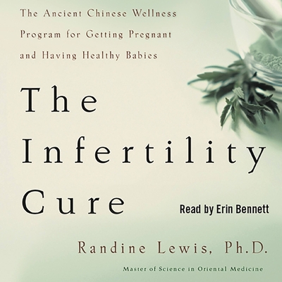 The Infertility Cure: The Ancient Chinese Wellness Program for Getting Pregnant and Having Healthy Babies - Lewis Phd, Randine, and Bennett, Erin (Read by)