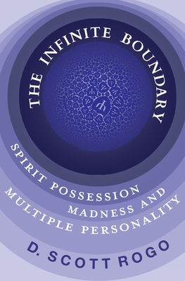 The Infinite Boundary: Spirit Possession, Madness, and Multiple Personality - Rogo, D Scott