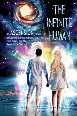 The Infinite Human: An Ascension Guide for Awakening Infinite Humans, Star Seeds, Twin Souls and the Co-Creators of the New Infinite 5D Earth - Monroy, Elizabeth, and Monroy, Peter