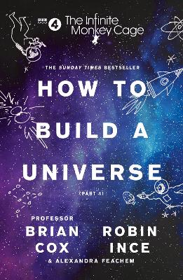 The Infinite Monkey Cage - How to Build a Universe - Cox, Professor Brian, and Ince, Robin, and Feachem, Alexandra