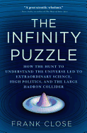 The Infinity Puzzle: How the Hunt to Understand the Universe Led to Extraordinary Science, High Politics, and the Large Hadron Collider - Close, Frank, Professor