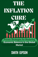 The Inflation Cure: Proven Strategies to Restoring Economic Balance in the Global Market